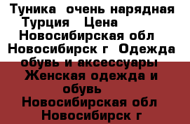 Туника. очень нарядная. Турция › Цена ­ 2 000 - Новосибирская обл., Новосибирск г. Одежда, обувь и аксессуары » Женская одежда и обувь   . Новосибирская обл.,Новосибирск г.